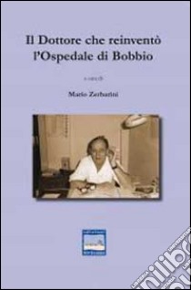Il dottore che reinventò l'ospedale di Bobbio libro di Zerbarini Mario