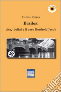 Basilea. Vita, delitti e il caso Berthold Jacob libro di Ghigna Stefano