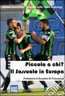 Piccola a chi. Il Sassuolo in Europa libro di Aravecchia Stefano; Gullo Giacomo; Seghedoni Paolo