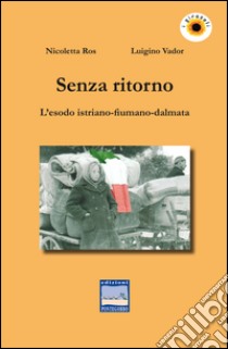 Senza ritorno. L'esodo istriano-fiumano-dalmata libro di Ros Nicoletta; Vador Luigino