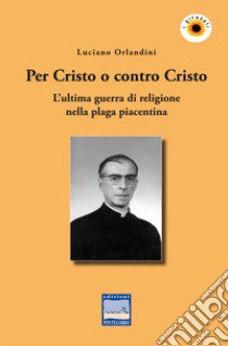 Per Cristo o contro Cristo. L'ultima guerra di religione nella plaga piacentina libro di Orlandini Luciano