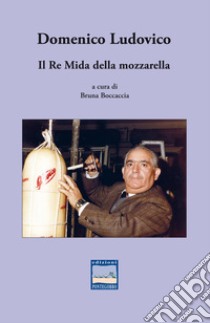 Domenico Ludovico. Il Re Mida della mozzarella libro di Boccaccia B. (cur.)