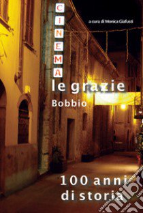 Cinema Le Grazie Bobbio. 100 anni di storia libro di Giafusti M. (cur.)