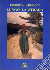 Lungo la strada libro di Arcucci Roberta