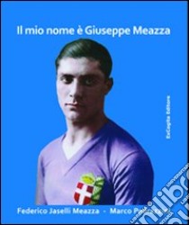 Il mio nome è Giuseppe Meazza libro di Jaselli Meazza Federico; Pedrazzini Marco