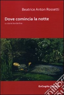 Doce comincia la notte. 11 storie borderline libro di Rossetti Beatrice A.