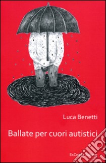 Ballate per cuori autistici libro di Benetti Luca