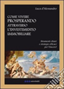 Come vivere prosperando attraverso l'investimento immobiliare libro di D'Alessandro Luca