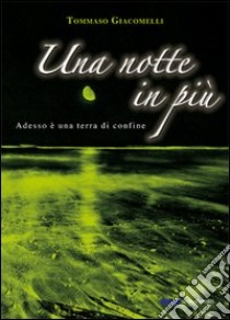 Una notte in più. Adesso è una terra di confine libro di Giacomelli Tommaso