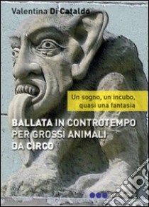 Ballata in contro tempo per grossi animali da circ libro di Di Cataldo Valentina