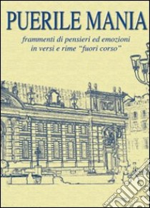 Puerile mania. Frammenti di pensieri ed emozioni in versi e rime «fuori corso» libro di Pugliese Pasquale