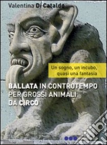 Ballata in contro tempo per grossi animali da circ libro di Di Cataldo Valentina