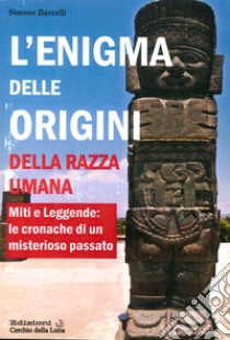 L'enigma delle origini della razza umana. Miti e leggende: le cronache di un misterioso passato libro di Barcelli Simone