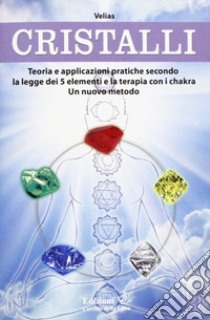 Cristalli. Teoria e applicazioni pratiche secondo la legge dei 5 elementi e la terapia con i chakra. Un nuovo metodo libro di Velias