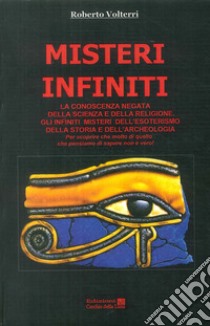 Misteri infiniti. La conoscenza negata della scienza e della religione. Gli infiniti misteri dell'esoterismo, della storia e dell'archeologia libro di Volterri Roberto