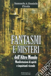 Fantasmi e misteri dell'altro mondo. Manifestazioni di spiriti e inquietanti vicende libro di Pirola Samuele; Pirola Daniele