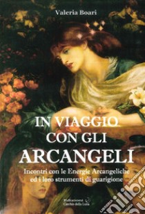 In viaggio con gli arcangeli. Incontri con le energie arcangeliche ed i loro strumenti di guarigione libro di Boari Valeria