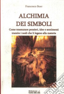 Alchimia dei simboli. Come trasmutare pensieri, idee e sentimenti tramite i nodi che li legano alla materia libro di Boer Francesco