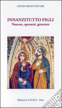 Innanzitutto figli. Nascere, sposarsi, generare libro di Meiattini Giulio