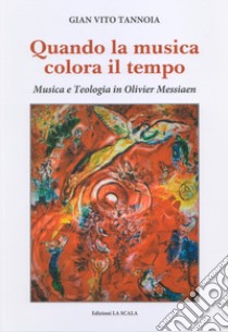 Quando la musica colora il tempo. Musica e teologia in Olivier Messiaen libro di Tannoia Gian Vito