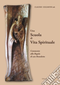 Una scuola di vita spirituale. Commento alla Regola di san Benedetto libro di Soldavini Claudio