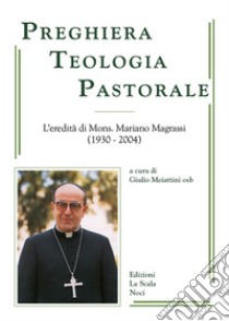 Preghiera, teologia, pastorale. L'eredità di Mons. Mariano Magrassi osb (1930-2024) libro di Meiattini G. (cur.)