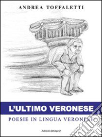 L'ultimo veronese. Poesie in lingua veronese libro di Toffaletti Andrea