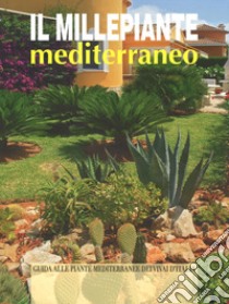 Il millepiante mediterraneo. Guida alle piante mediterranee dei vivai d'Italia libro di Bettini Arrigo