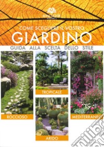 Come scegliere il vostro giardino. Guida alla scelta dello stile. Roccioso. Tropicale. Arido. Mediterraneo libro di Vavassori Angelo; Bettini A. (cur.)