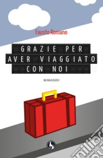 Grazie per aver viaggiato con noi libro di Romano Fausto