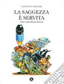 La saggezza è servita. Il libro degli aforismi illustrati libro di Belfiore Gianfranco