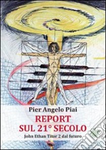 Report sul 21° secolo. John Ethan Titor 2 dal futuro libro di Piai Pier Angelo; Metta A. (cur.)