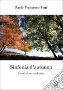 Sinfonia d'autunno. Storia di un violinista libro di Steri Paolo F.; Metta A. (cur.)