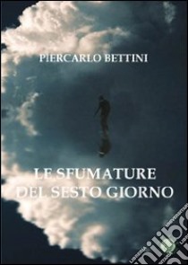 Le sfumature del sesto giorno libro di Bettini Piercarlo; Metta A. (cur.)