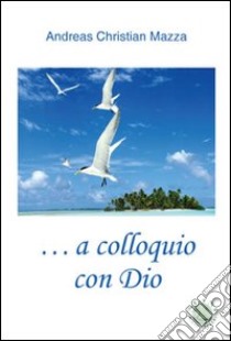 A colloquio con Dio libro di Mazza Andreas C.