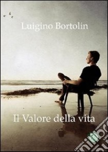 Il valore della vita libro di Bortolin Luigino; Metta A. (cur.)