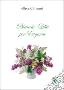 Bianchi lillà per Eugenia libro di Chiment Alma; Metta A. (cur.)