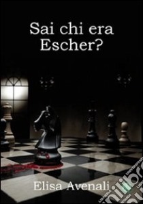 Sai chi era Escher? libro di Avenali Elisa; Metta A. (cur.)