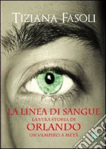 La linea di sangue, la vera storia di Orlando, un vampiro a metà libro di Fasoli Tiziana; Metta A. (cur.); Miu J. (cur.)