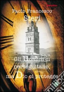 Gli uomini ci perseguitano, ma Dio ci protegge libro di Steri Paolo F.