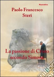 La passione di Cristo secondo Simone libro di Steri Paolo F.; Metta A. (cur.)