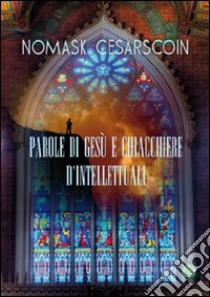 Parole di Gesù e chiacchiere di intellettuali libro di Cesarscoin Nomask; Metta A. (cur.)