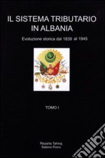 Il sistema tributario in Albania. Evoluzione storica (1839-1945) libro di Tahiraj Rezarta; Porro Sabino