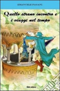 Quello strano incontro e i viaggi nel tempo libro di Pagani Emanuele