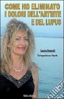 Come ho eliminato i dolori dell'artrite e del lupus libro di Franzelli Sandra