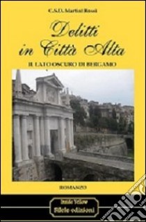 Delitti in città alta. Il lato oscuro di Bergamo libro di Martini Rossi C. S.