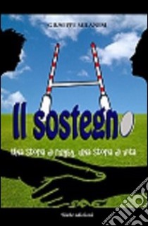 Il sostegno. Una storia di rugby, una storia di vita libro di Milanesi Giuseppe