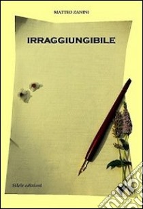 Irraggiungibile libro di Zanini Matteo