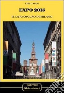 Expo 2015. Il lato oscuro di Milano libro di Ganesi Emil