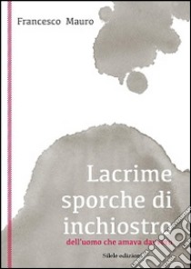 Lacrime sporche di inchiostro libro di Mauro Francesco